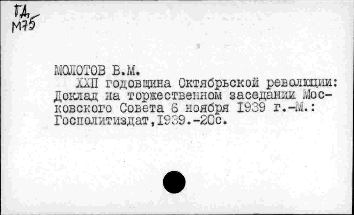 ﻿
МОТОВ в.м.
ХХП годовщина Октябрьской революции: Доклад на торжественном заседании Московского Совета 6 ноября 1939 г.-М.: Госполитиздат,1939.-20с.